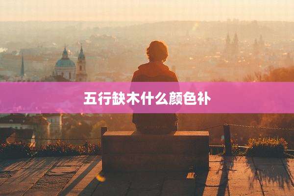 五行缺木什么颜色补