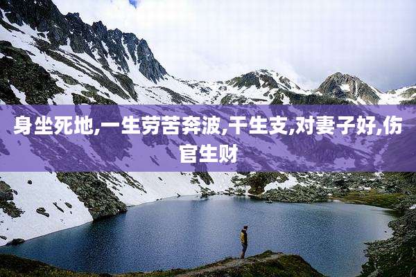 身坐死地,一生劳苦奔波,干生支,对妻子好,伤官生财