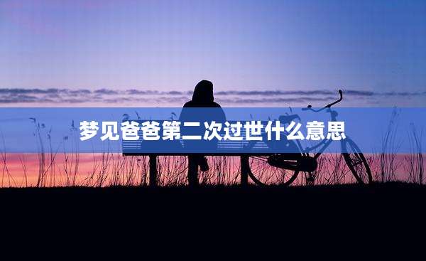 梦见爸爸第二次过世什么意思
