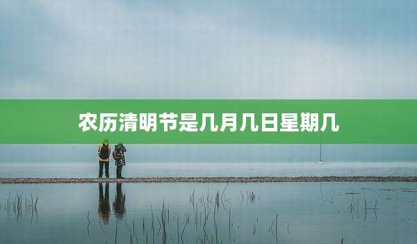 农历清明节是几月几日星期几