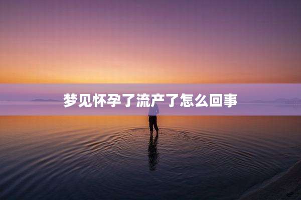 梦见怀孕了流产了怎么回事