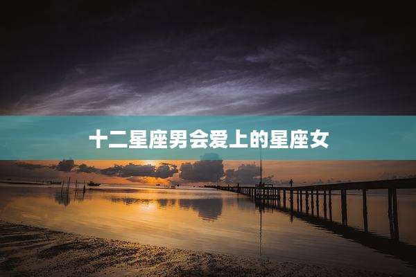 十二星座男会爱上的星座女