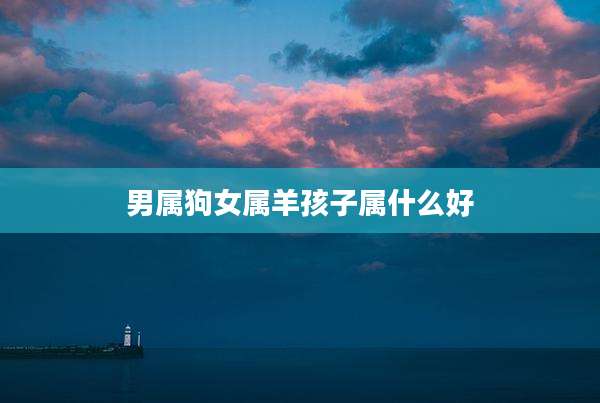 男属狗女属羊孩子属什么好