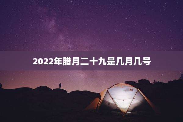 2022年腊月二十九是几月几号