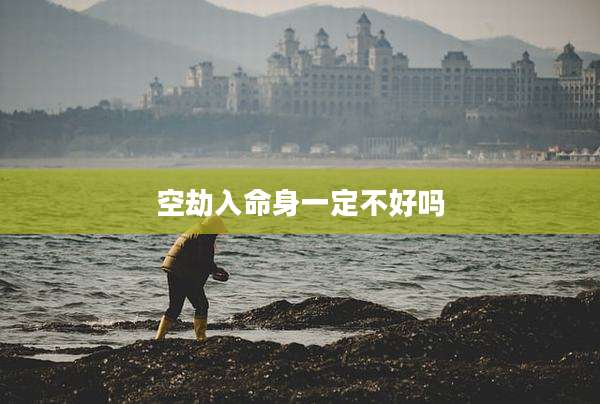 空劫入命身一定不好吗