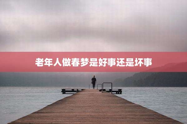 老年人做春梦是好事还是坏事
