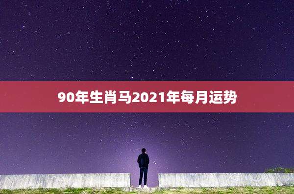 90年生肖马2021年每月运势