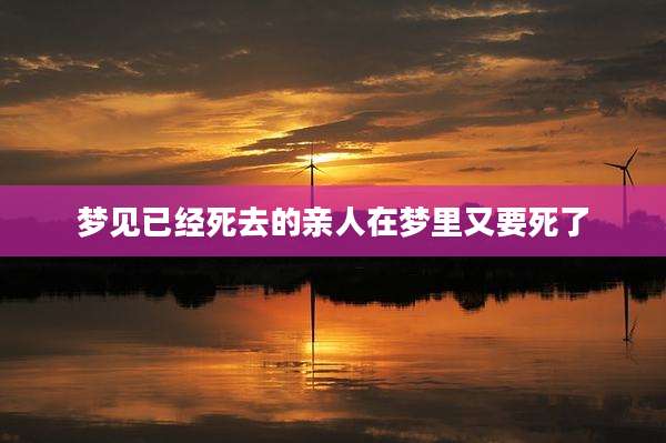 梦见已经死去的亲人在梦里又要死了