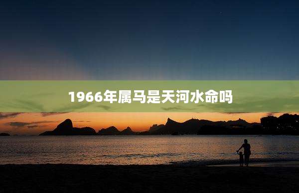 1966年属马是天河水命吗