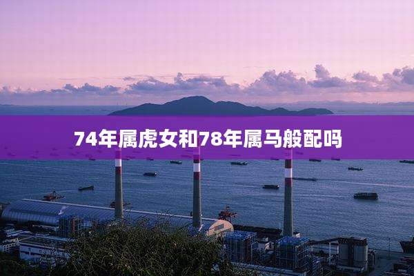 74年属虎女和78年属马般配吗