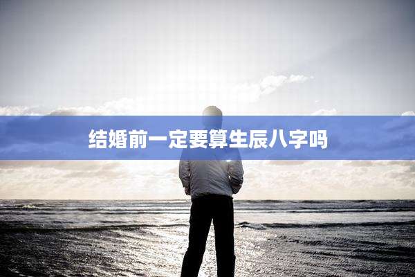 结婚前一定要算生辰八字吗
