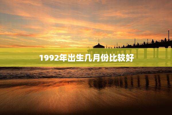 1992年出生几月份比较好