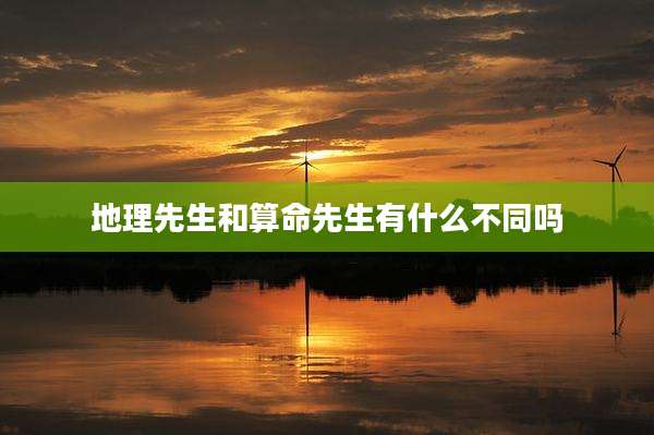 地理先生和算命先生有什么不同吗