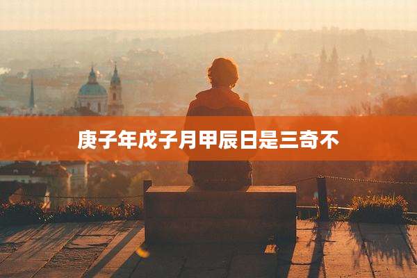庚子年戊子月甲辰日是三奇不