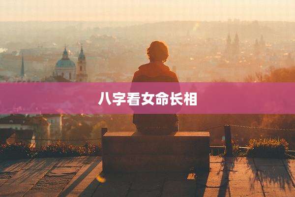 八字看女命长相