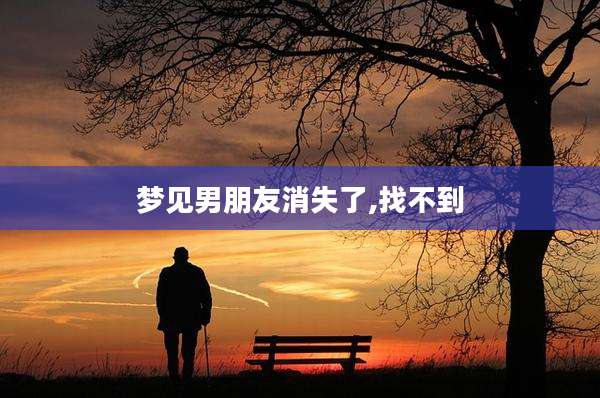 梦见男朋友消失了,找不到