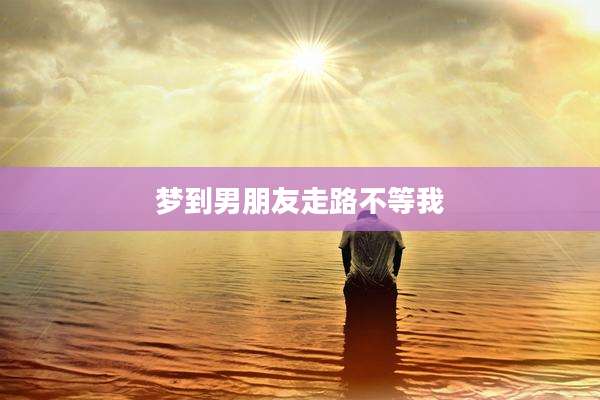 梦到男朋友走路不等我