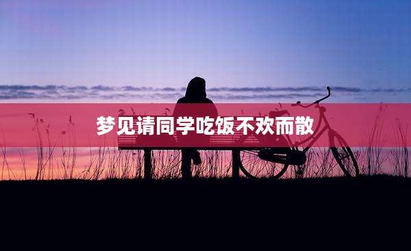 梦见请同学吃饭不欢而散