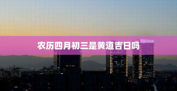 农历四月初三是黄道吉日吗