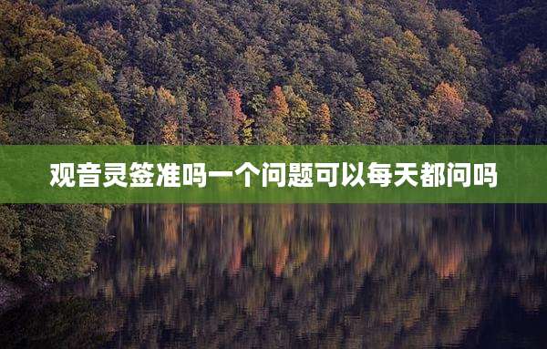 观音灵签准吗一个问题可以每天都问吗