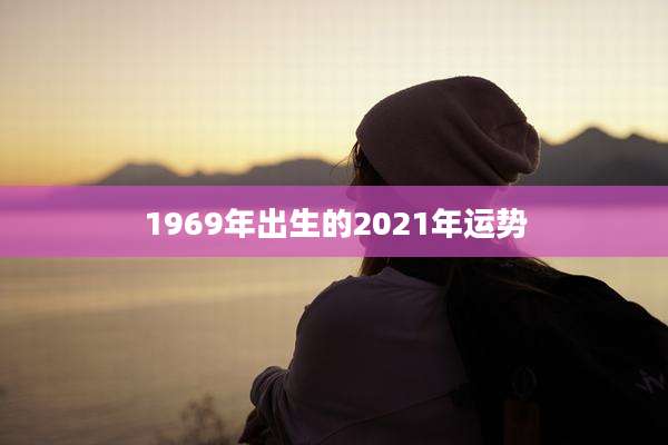 1969年出生的2021年运势