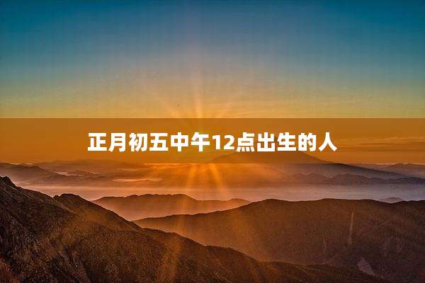 正月初五中午12点出生的人