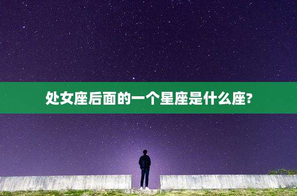 处女座后面的一个星座是什么座?