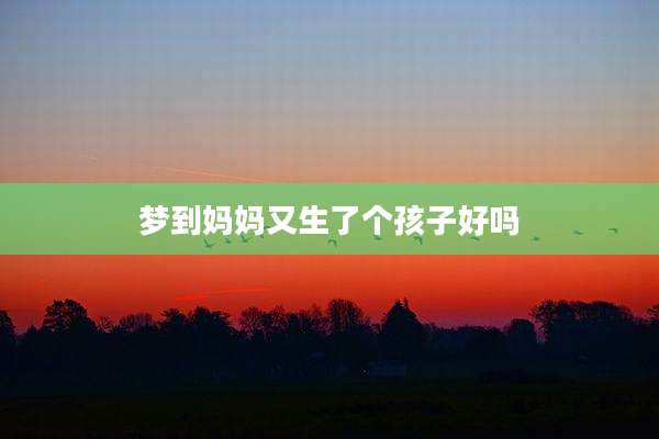 梦到妈妈又生了个孩子好吗