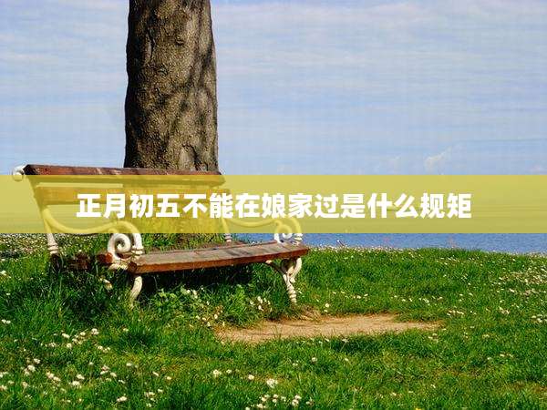正月初五不能在娘家过是什么规矩