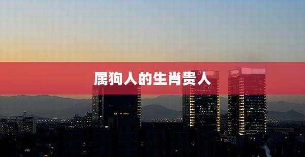 属狗人的生肖贵人