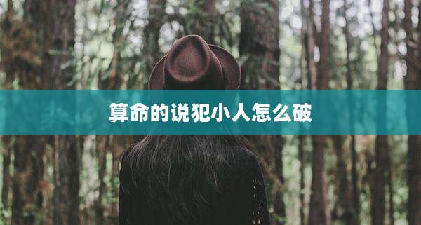 算命的说犯小人怎么破