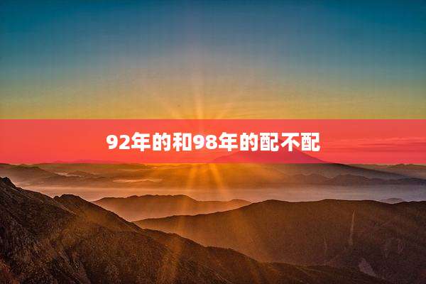 92年的和98年的配不配
