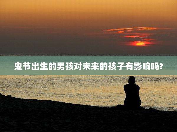 鬼节出生的男孩对未来的孩子有影响吗?