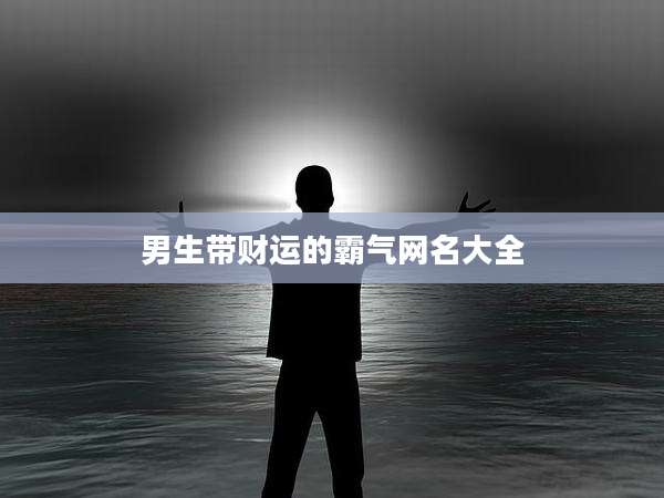 男生带财运的霸气网名大全