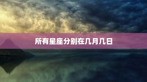 所有星座分别在几月几日