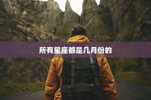 所有星座都是几月份的