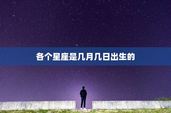各个星座是几月几日出生的