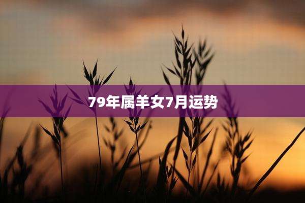 79年属羊女7月运势