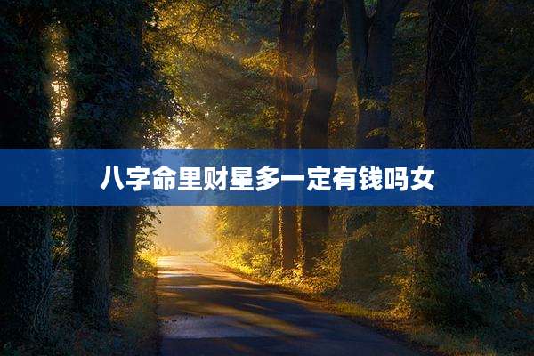 八字命里财星多一定有钱吗女