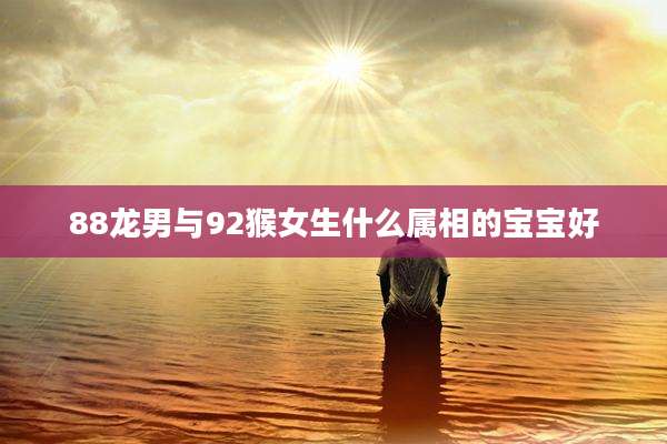 88龙男与92猴女生什么属相的宝宝好