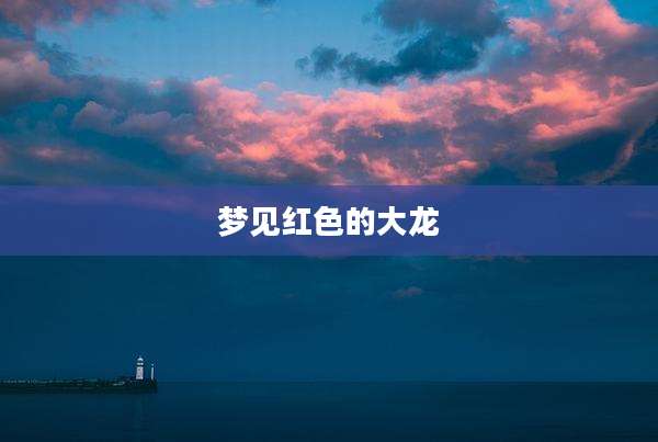 梦见红色的大龙