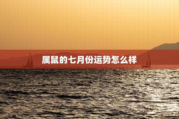 属鼠的七月份运势怎么样