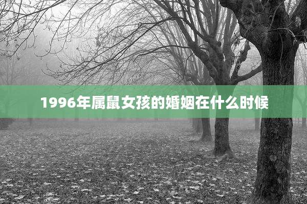 1996年属鼠女孩的婚姻在什么时候