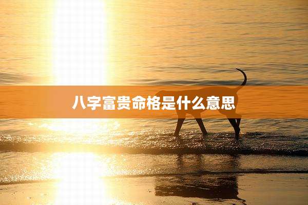八字富贵命格是什么意思