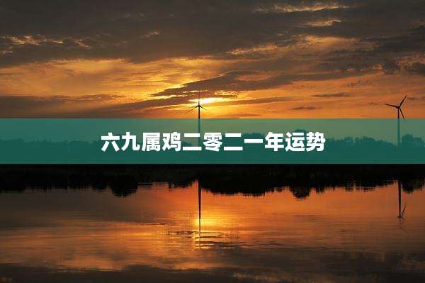 六九属鸡二零二一年运势