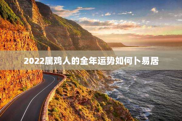 2022属鸡人的全年运势如何卜易居