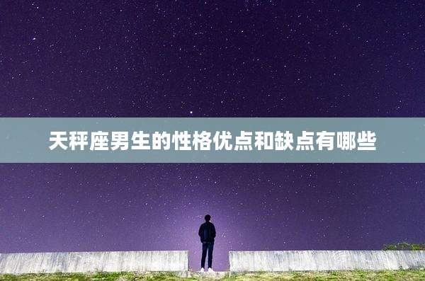 天秤座男生的性格优点和缺点有哪些