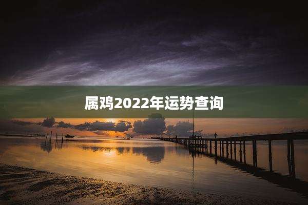 属鸡2022年运势查询