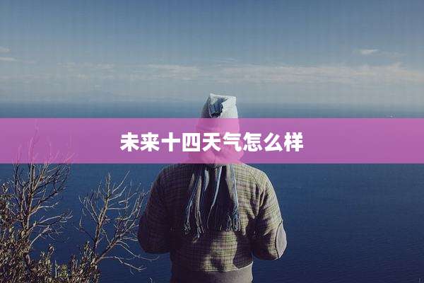 未来十四天气怎么样