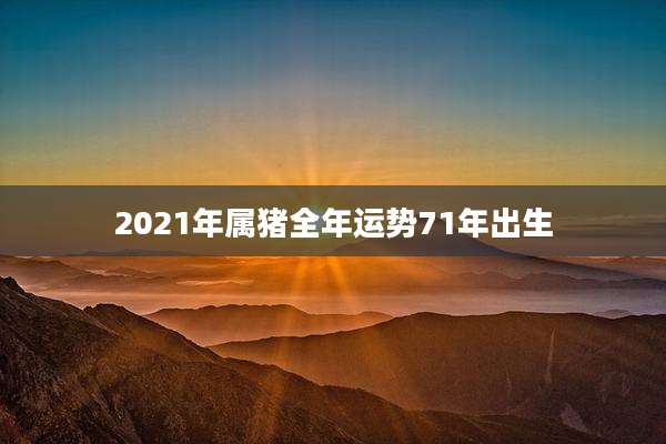 2021年属猪全年运势71年出生